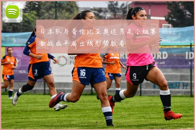 日本队与哥伦比亚奥运男足小组赛激战成平局出线形势胶着