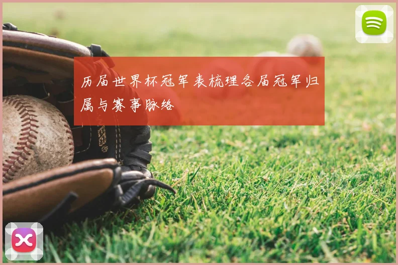 历届世界杯冠军表梳理各届冠军归属与赛事脉络